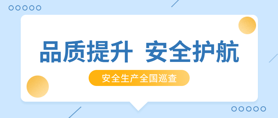 品質提升，安全護航：公司2021年安全生產月全國巡查順利完成