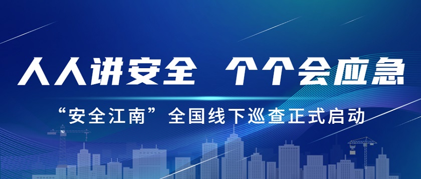 人人講安全，個(gè)個(gè)會(huì)應(yīng)急：江南管理2023年安全生產(chǎn)月“安全江南”全國線下巡查正式啟動(dòng)